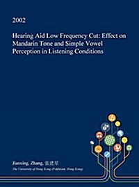 Hearing Aid Low Frequency Cut: Effect on Mandarin Tone and Simple Vowel Perception in Listening Conditions (Hardcover)