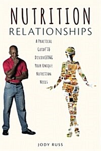 Nutrition Relationships: A Practical Guide to Discovering Your Unique Nutrition Needs (Paperback)