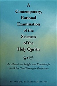 A Contemporary, Rational Examination of the Sciences of the Holy Qur N: An Admonition, Insight, and Reminder for the 99 Per Cent Turning in Repenta (Paperback)