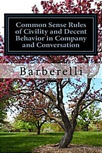 Common Sense Rules of Civility and Decent Behavior in Company and Conversation: A Simple Guide to Polite, Reasonable, and Respectful Behavior. (Paperback)