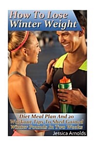 How to Lose Winter Weight: Diet Meal Plan and 20 Workout Tips to Shed Gained Winter Pounds in Two Weeks: (Weight Loss Programs, Weight Loss Books (Paperback)