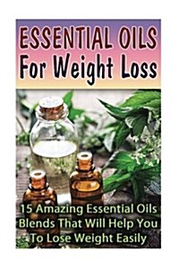 Essential Oils for Weight Loss: 30 Amazing Essential Oils Blends That Will Help You to Lose Weight Easily (Paperback)