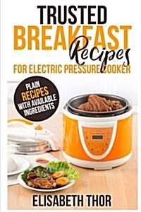 Trusted Breakfast Recipes for Electric Pressure Cooker: 31 Plain Recipes with Available Ingredients (Paperback)