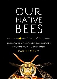 Our Native Bees: North Americas Endangered Pollinators and the Fight to Save Them (Hardcover)