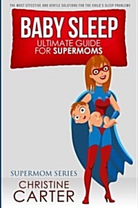 Baby Sleep: Ultimate Guide for Supermoms: The Most Effective and Gentle Solutions for the Childs Sleep Problems (Paperback)