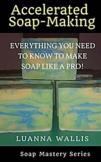 Accelerated Soap-Making (B&w): Everything You Need to Know to Make Soap Like a Pro! (Paperback)