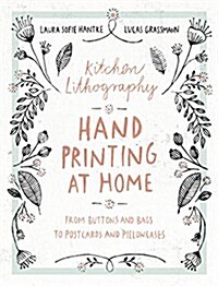 Kitchen Lithography: Hand Printing at Home: From Buttons and Bags to Postcards and Pillowcases (Easy Techniques for DIY Lithography You Can (Paperback)
