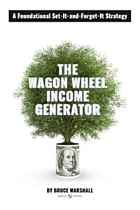 Wagon Wheel Income Generator: A Foundational Set-It-And-Forget-It Strategy (Paperback)