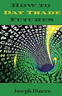 How to Day Trade Futures: Make Easy Fast Consistent Profits Daily (Paperback)