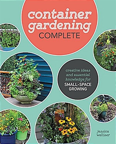 Container Gardening Complete: Creative Projects for Growing Vegetables and Flowers in Small Spaces (Hardcover)
