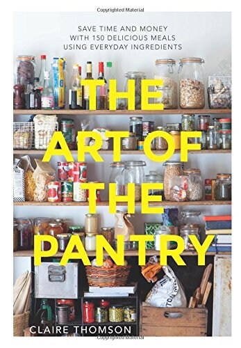 The Art of the Pantry: Save Time and Money with 150 Delicious Meals Using Everyday Ingredients (Hardcover)