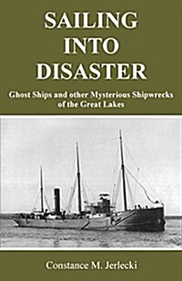 Sailing Into Disaster: Ghost Ships and Other Mysterious Shipwrecks of the Great Lakes (Paperback)