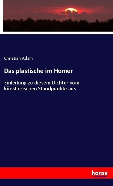 Das plastische im Homer: Einleitung zu diesem Dichter vom k?stlerischen Standpunkte aus (Paperback)