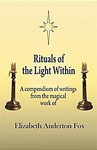 Rituals of the Light Within : A Compendium of Writings from the Magical Work of Elizabeth Anderton Fox (Paperback)