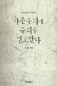 자본주의에 유죄를 선고한다 : 반자본주의 에세이