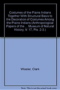 Costumes of the Plains Indians Together With Structural Basis to the Decoration of Costumes Among the Plains Indians (Hardcover)
