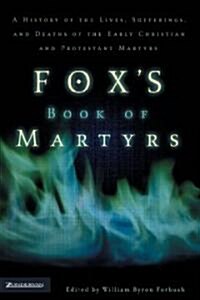 Foxs Book of Martyrs: A History of the Lives, Sufferings, and Deaths of the Early Christian and Protestant Martyrs (Paperback, Revised)