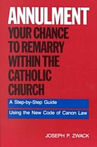 Annulment--Your Chance to Remarry Within the Catholic Church: A Step-By-Step Guide Using the New Code of Canon Law (Paperback)