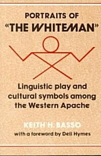 Portraits of the Whiteman : Linguistic Play and Cultural Symbols Among the Western Apache (Paperback)