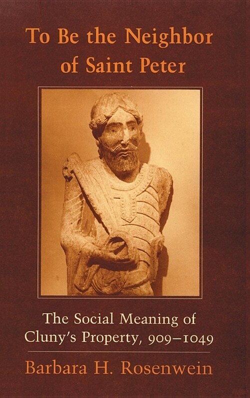 To Be the Neighbor of Saint Peter: The Social Meaning of Clunys Property, 909 1049 (Hardcover)