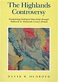 The Highlands Controversy: Constructing Geological Knowledge Through Fieldwork in Nineteenth-Century Britain (Hardcover)