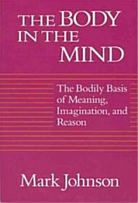 The Body in the Mind: The Bodily Basis of Meaning, Imagination, and Reason (Paperback)