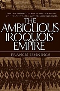 The Ambiguous Iroquois Empire: The Covenant Chain Confederation of Indian Tribes with English Colonies (Paperback)