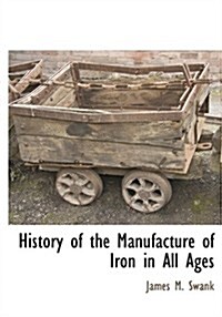 History of the Manufacture of Iron in All Ages (Paperback)