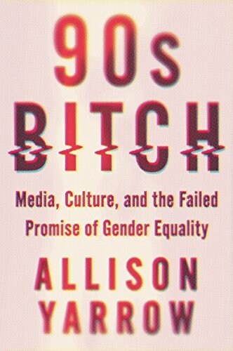 90s Bitch: Media, Culture, and the Failed Promise of Gender Equality (Paperback)