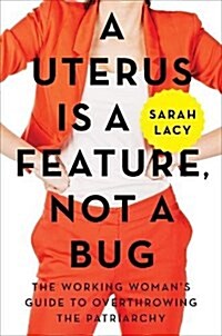 A Uterus Is a Feature, Not a Bug: The Working Womans Guide to Overthrowing the Patriarchy (Hardcover)