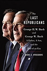 The Last Republicans: Inside the Extraordinary Relationship Between George H.W. Bush and George W. Bush (Hardcover)