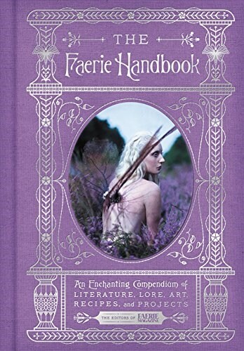 The Faerie Handbook: An Enchanting Compendium of Literature, Lore, Art, Recipes, and Projects (Hardcover)