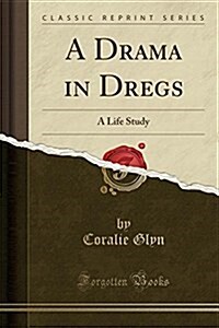 A Drama in Dregs: A Life Study (Classic Reprint) (Paperback)