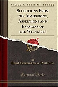 Selections from the Admissions, Assertions and Evasions of the Witnesses (Classic Reprint) (Paperback)