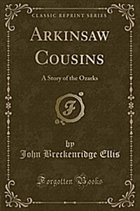 Arkinsaw Cousins: A Story of the Ozarks (Classic Reprint) (Paperback)