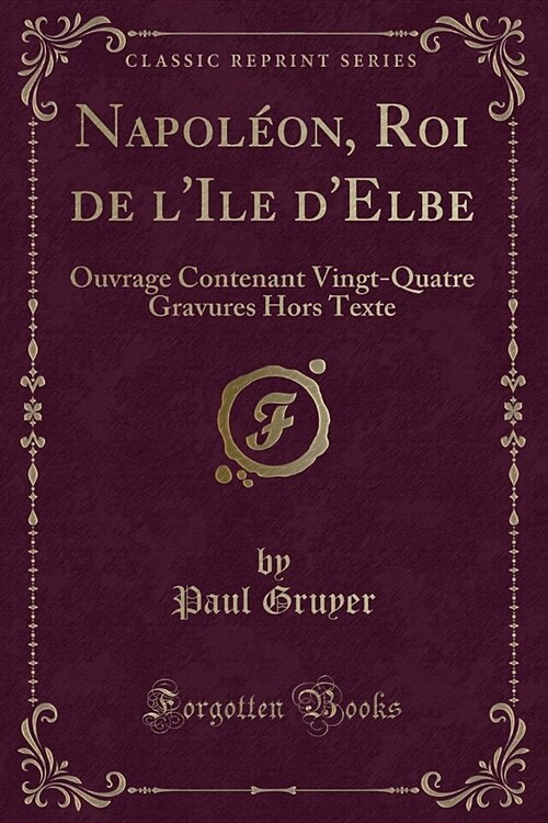 Napoleon, Roi de LIle DElbe: Ouvrage Contenant Vingt-Quatre Gravures Hors Texte (Classic Reprint) (Paperback)