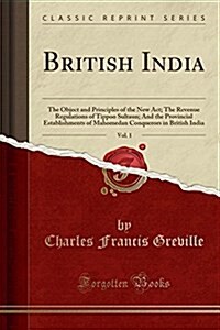 British India, Vol. 1: The Object and Principles of the New ACT; The Revenue Regulations of Tippoo Sultaun; And the Provincial Establishments (Paperback)