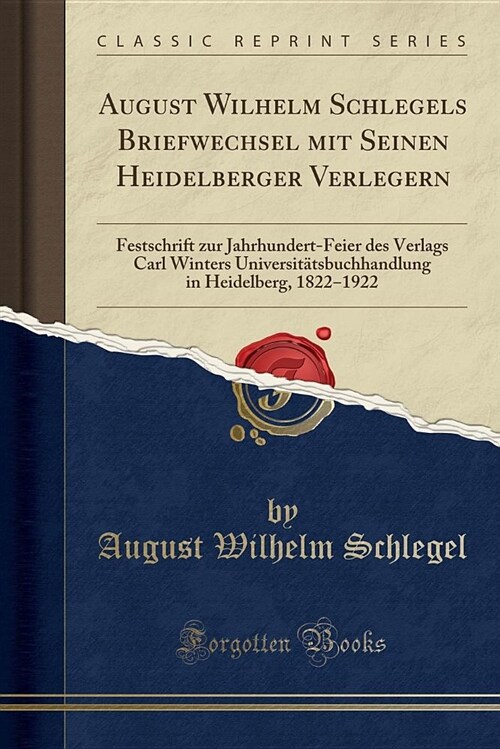 August Wilhelm Schlegels Briefwechsel Mit Seinen Heidelberger Verlegern: Festschrift Zur Jahrhundert-Feier Des Verlags Carl Winters Universitatsbuchha (Paperback)