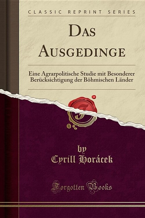 Das Ausgedinge: Eine Agrarpolitische Studie Mit Besonderer Berucksichtigung Der Bohmischen Lander (Classic Reprint) (Paperback)