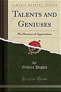 Talents and Geniuses: The Pleasures of Appreciation (Classic Reprint) (Paperback)