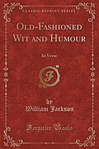 Old-Fashioned Wit and Humour: In Verse (Classic Reprint) (Paperback)