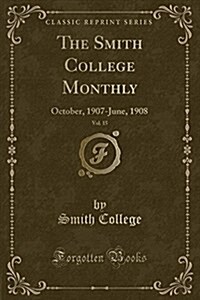 The Smith College Monthly, Vol. 15: October, 1907-June, 1908 (Classic Reprint) (Paperback)