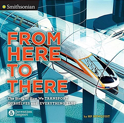 From Here to There: The Story of How We Transport Ourselves and Everything Else (Hardcover)