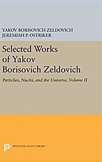Selected Works of Yakov Borisovich Zeldovich, Volume II: Particles, Nuclei, and the Universe (Hardcover)