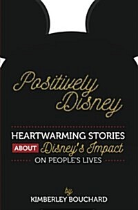 Positively Disney: Heartwarming Stories about Disneys Impact on Peoples Lives (Paperback)