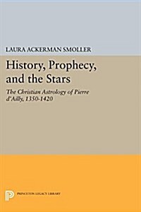 History, Prophecy, and the Stars: The Christian Astrology of Pierre DAilly, 1350-1420 (Paperback)