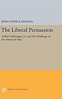 The Liberal Persuasion: Arthur Schlesinger, Jr., and the Challenge of the American Past (Hardcover)