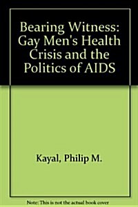 Bearing Witness: Gay Mens Health Crisis and the Politics of AIDS (Hardcover)
