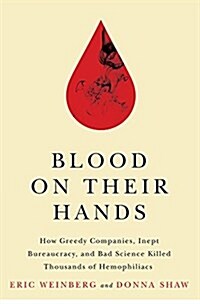 Blood on Their Hands: How Greedy Companies, Inept Bureaucracy, and Bad Science Killed Thousands of Hemophiliacs (Hardcover)