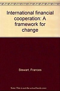 International Financial Cooperation: A Framework for Change (Hardcover)